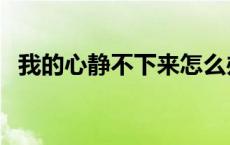 我的心静不下来怎么办 心静不下来怎么办 