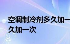 空调制冷剂多久加一次多少钱 空调制冷剂多久加一次 