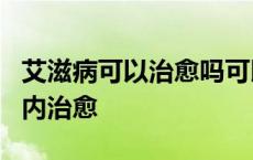 艾滋病可以治愈吗可以活多久 艾滋病有望5年内治愈 