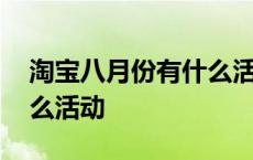 淘宝八月份有什么活动满减 淘宝八月份有什么活动 