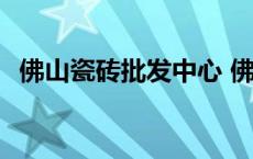 佛山瓷砖批发中心 佛山瓷砖批发市场地址 