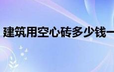 建筑用空心砖多少钱一块 空心砖多少钱一块 