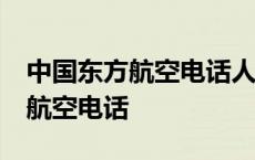 中国东方航空电话人工服务24小时 中国东方航空电话 