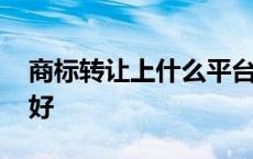 商标转让上什么平台 商标转让平台哪个比较好 