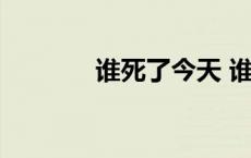 谁死了今天 谁死了今天新闻 