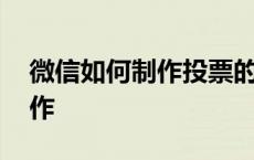 微信如何制作投票的小程序 微信投票怎么制作 