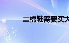 二棉鞋需要买大一码吗 二棉鞋 