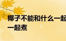 椰子不能和什么一起煮水喝 椰子不能和什么一起煮 