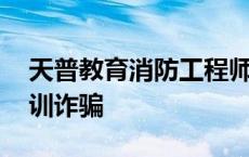 天普教育消防工程师官网电话 天普消防师培训诈骗 