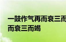 一鼓作气再而衰三而竭比喻什么 一鼓作气再而衰三而竭 