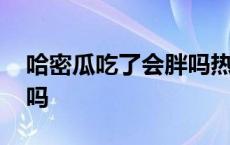 哈密瓜吃了会胖吗热量高吗 哈密瓜吃了会胖吗 