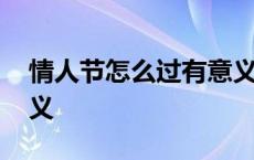 情人节怎么过有意义知乎 情人节怎么过有意义 