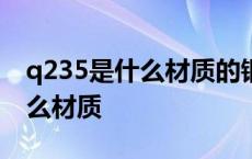 q235是什么材质的钢材和45号钢 q235是什么材质 