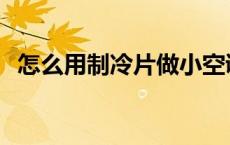 怎么用制冷片做小空调 制冷片自制空调扇 