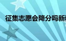 征集志愿会降分吗新疆 征集志愿会降分吗 