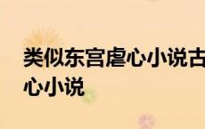 类似东宫虐心小说古言好结局 类似东宫的虐心小说 