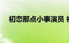 初恋那点小事演员 初恋那点小事女主角 