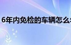 6年内免检的车辆怎么年审 6年免检车辆范围 