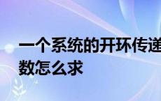 一个系统的开环传递函数怎么求 开环传递函数怎么求 