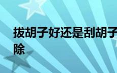 拔胡子好还是刮胡子好 胡子刮完青茬怎么去除 