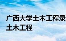 广西大学土木工程录取分数线2023 广西大学土木工程 