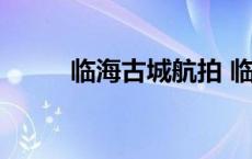 临海古城航拍 临海古城全速排涝 