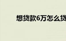 想贷款6万怎么贷 我想贷款怎么贷 