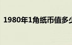 1980年1角纸币值多少钱 2分纸币值多少钱 