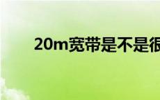 20m宽带是不是很慢 20m宽带速度 