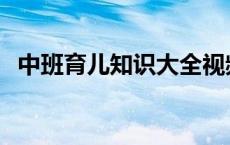 中班育儿知识大全视频 中班育儿知识大全 