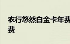 农行悠然白金卡年费政策 农行悠然白金卡年费 