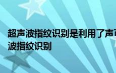 超声波指纹识别是利用了声可以传递信息说说你的理由 超声波指纹识别 