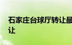 石家庄台球厅转让最新信息 石家庄台球厅转让 