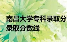 南昌大学专科录取分数线2020 南昌大学专科录取分数线 