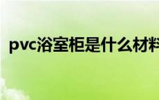 pvc浴室柜是什么材料 pvc浴室柜的优缺点 