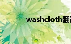 washcloth翻译 washcloth 