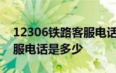 12306铁路客服电话是多少号 12306铁路客服电话是多少 