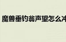 魔兽垂钓翁声望怎么冲 垂钓翁声望一天崇拜 