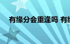 有缘分会重逢吗 有缘分的人最终会重逢 