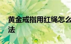 黄金戒指用红绳怎么绑 最简单金戒指红绳缠法 