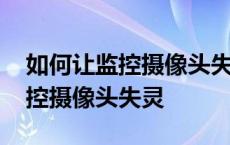 如何让监控摄像头失灵而不被发现 如何让监控摄像头失灵 