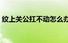 纹上关公扛不动怎么办 纹关公扛不动的例子 