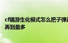 cf端游生化模式怎么把子弹弄到最多 cf生化模式怎么把子弹弄到最多 