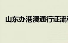 山东办港澳通行证流程 办港澳通行证流程 