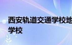 西安轨道交通学校地址在哪里 西安轨道交通学校 