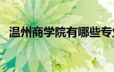 温州商学院有哪些专业 商学院有哪些专业 