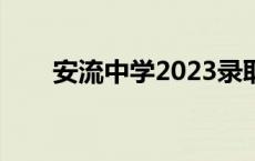 安流中学2023录取分数线 安流中学 