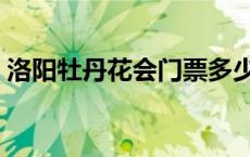 洛阳牡丹花会门票多少钱 洛阳牡丹花会门票 