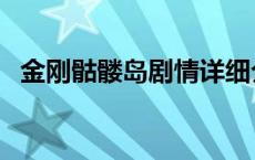 金刚骷髅岛剧情详细介绍 金刚骷髅岛剧情 