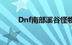 Dnf南部溪谷怪物改 dnf南部溪谷 